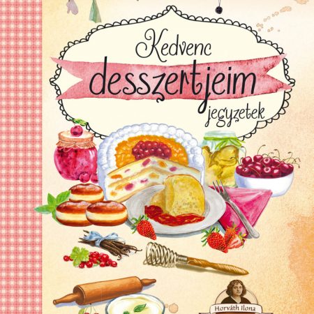 Kedvenc desszertjeim jegyzetek - Horváth Ilona receptekkel /új/